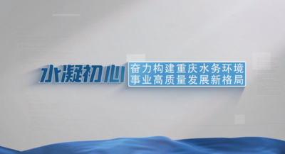 纪录东方之水凝初心 奋力构建重庆水务环境事业高质量发展新格局